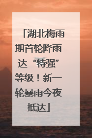 湖北梅雨期首轮降雨达“特强”等级！新一轮暴雨今夜抵达